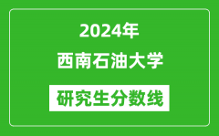 2024年西南石油大学研究生分数线一览表（含2023年历年）