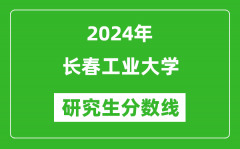 2024年长春工业大学研究生分数线一览表（含2023年历年）