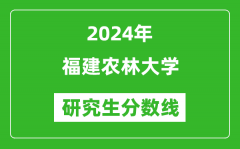 2024年福建农林大学研究生分数线一览表（含2023年历年）