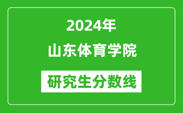 2024年山东体育学院研究生分数线一览表（含2023年历年）