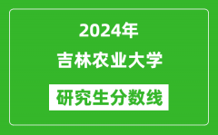 2024年吉林农业大学研究生分数线一览表（含2023年历年）