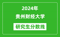 2024年贵州财经大学研究生分数线一览表（含2023年历年）