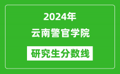 2024年云南警官学院研究生分数线一览表（含2023年历年）