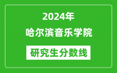 2024年哈尔滨音乐学院研究生分数线一览表（含2023年历年）