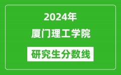 2024年厦门理工学院研究生分数线一览表（含2023年历年）