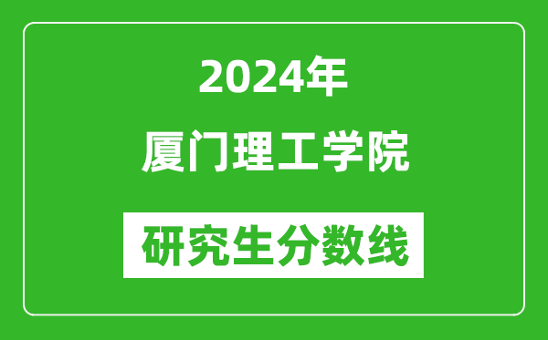 2024年厦门理工学院研究生分数线一览表（含2023年历年）