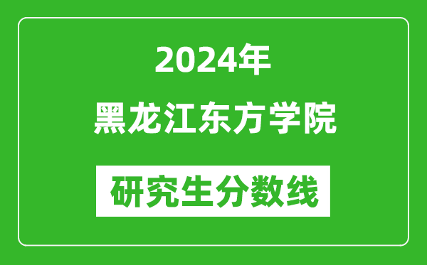 2024年黑龙江东方学院研究生分数线一览表（含2023年历年）