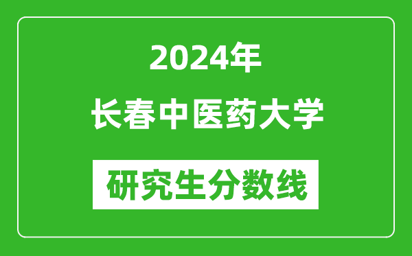 2024年长春中医药大学研究生分数线一览表（含2023年历年）