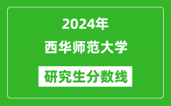 2024年西华师范大学研究生分数线一览表（含2023年历年）