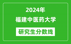 2024年福建中医药大学研究生分数线一览表（含2023年历年）