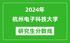 2024年杭州电子科技大学研究生分数线一览表（含2023年历年）