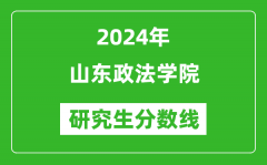 2024年山东政法学院研究生分数线一览表（含2023年历年）