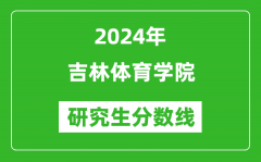 2024年吉林体育学院研究生分数线一览表（含2023年历年）