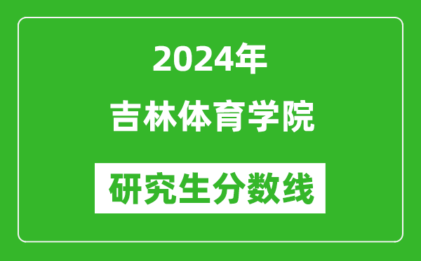 2024年吉林体育学院研究生分数线一览表（含2023年历年）