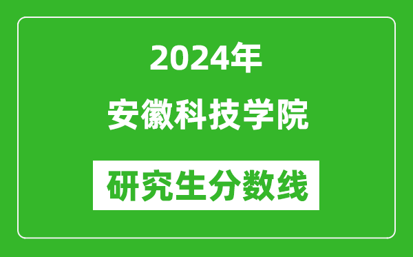 2024年安徽科技学院研究生分数线一览表（含2023年历年）