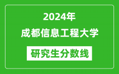 2024年成都信息工程大学研究生分数线一览表（含2023年历年）