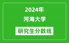 2024年河海大学研究生分数线一览表（含2023年历年）