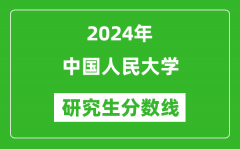 2024年中国人民大学研究生分数线一览表（含2023年历年）