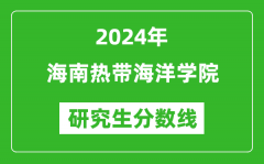 2024年海南热带海洋学院研究生分数线一览表（含2023年历年）