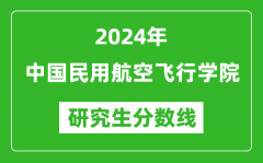 2024年中国民用航空飞行学院研究生分数线一览表（含2023年历年）