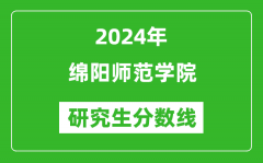 2024年绵阳师范学院研究生分数线一览表（含2023年历年）