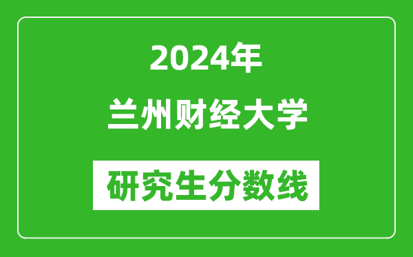 2024年兰州财经大学研究生分数线一览表（含2023年历年）