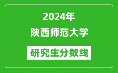 2024年陕西师范大学研究生分数线一览表（含2023年历年）