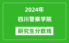 2024年四川警察学院研究生分数线一览表（含2023年历年）