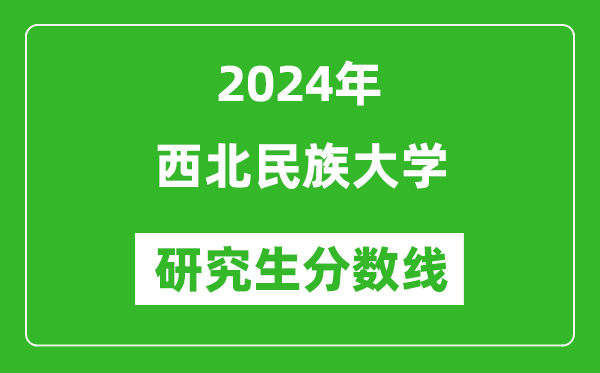 2024年西北民族大学研究生分数线一览表（含2023年历年）