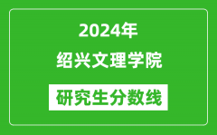 2024年绍兴文理学院研究生分数线一览表（含2023年历年）