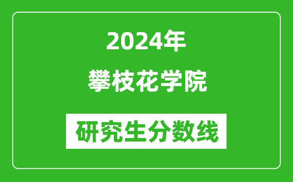 2024年攀枝花学院研究生分数线一览表（含2023年历年）