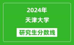 2024年天津大学研究生分数线一览表（含2023年历年）