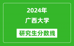 2024年广西大学研究生分数线一览表（含2023年历年）