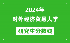 2024年对外经济贸易大学研究生分数线一览表（含2023年历年）