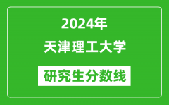 2024年天津理工大学研究生分数线一览表（含2023年历年）