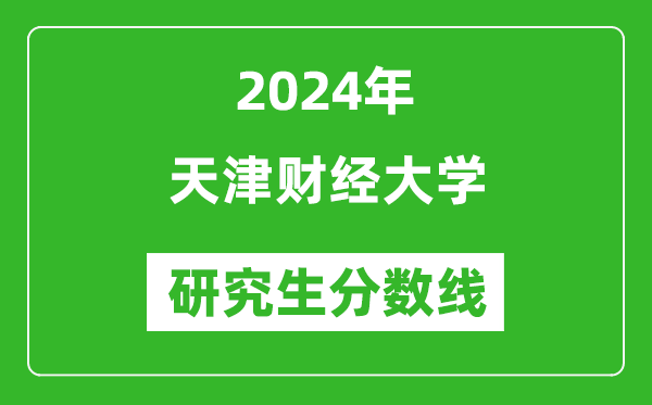 2024年天津财经大学研究生分数线一览表（含2023年历年）