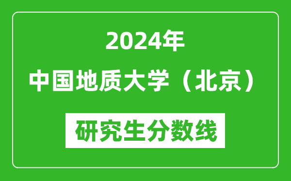 2024年中国地质大学（北京）研究生分数线一览表（含2023年历年）