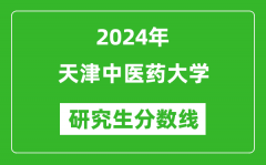 2024年天津中医药大学研究生分数线一览表（含2023年历年）