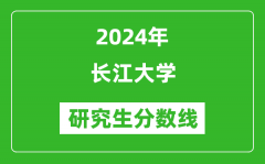 2024年长江大学研究生分数线一览表（含2023年历年）