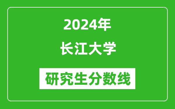 2024年长江大学研究生分数线一览表（含2023年历年）