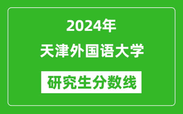 2024年天津外国语大学研究生分数线一览表（含2023年历年）