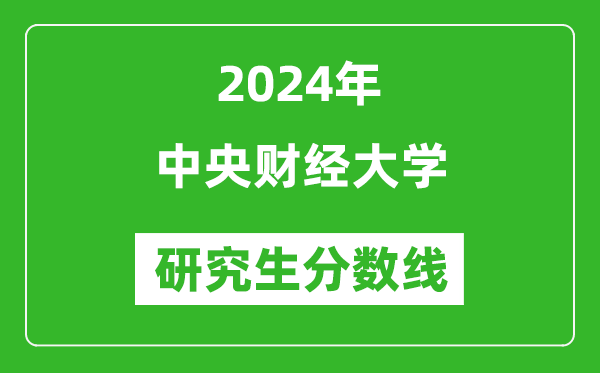 2024年中央财经大学研究生分数线一览表（含2023年历年）