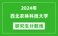 2024年西北农林科技大学研究生分数线一览表（含2023年历年）