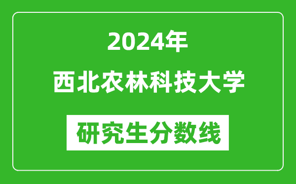 2024年西北农林科技大学研究生分数线一览表（含2023年历年）