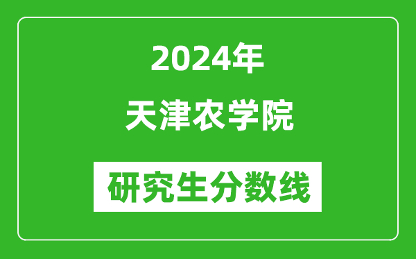 2024年天津农学院研究生分数线一览表（含2023年历年）