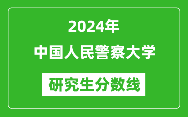 2024年中国人民警察大学研究生分数线一览表（含2023年历年）