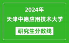 2024年天津中德应用技术大学研究生分数线一览表（含2023年历年）