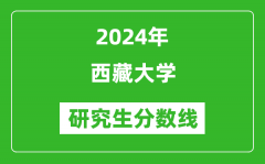 2024年西藏大学研究生分数线一览表（含2023年历年）