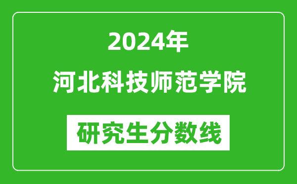 2024年河北科技师范学院研究生分数线一览表（含2023年历年）