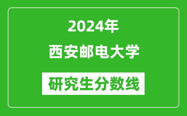 2024年西安邮电大学研究生分数线一览表（含2023年历年）